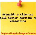 Atención a Clientes Call Center Matutino y Vespertino