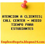 ATENCION A CLIENTES: CALL CENTER – MEDIO TIEMPO PARA ESTUDIANTES