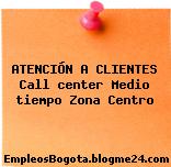 ATENCIÓN A CLIENTES Call center Medio tiempo Zona Centro