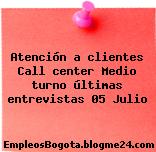 Atención a clientes Call center Medio turno últimas entrevistas 05 Julio