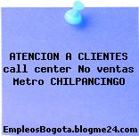 ATENCION A CLIENTES call center No ventas Metro CHILPANCINGO