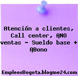 Atención a clientes, Call center, ¡NO ventas – Sueldo base + ¡Bono