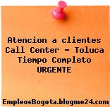 Atencion a clientes Call Center – Toluca Tiempo Completo URGENTE