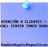 ATENCIÓN A CLIENTES – CALL CENTER TOREO 5600