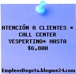 ATENCIÓN A CLIENTES * CALL CENTER VESPERTINO* HASTA $6,800
