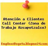 Atención a Clientes Call Center (Zona de Trabajo Azcapotzalco)