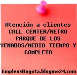 Atención a clientes CALL CENTER/METRO PARQUE DE LOS VENADOS/MEDIO TIEMPO Y COMPLETO