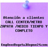 Atención a clientes CALL CENTER/METRO ZAPATA /MEDIO TIEMPO Y COMPLETO