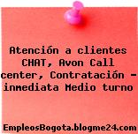 Atención a clientes CHAT, Avon Call center, Contratación – inmediata Medio turno