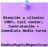 Atención a clientes CHAT, Call center, Contratación – inmediata Medio turno