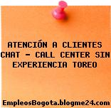 ATENCIÓN A CLIENTES CHAT – CALL CENTER SIN EXPERIENCIA TOREO