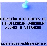 ATENCIÓN A CLIENTES DE HIPOTECARIA BANCOMER /LUNES A VIERNERS