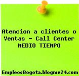 Atencion a clientes o Ventas – Call Center MEDIO TIEMPO