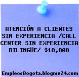 ATENCIÓN A CLIENTES SIN EXPERIENCIA /CALL CENTER SIN EXPERIENCIA BILINGÜE/ $10,000