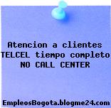 Atencion a clientes TELCEL tiempo completo NO CALL CENTER