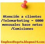 Atención a clientes /Telemarketing – 6000 mensuales base netos /Comisiones