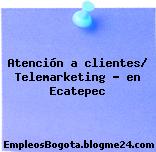 Atención a clientes/ Telemarketing – en Ecatepec