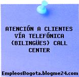 ATENCIÓN A CLIENTES VÍA TELEFÓNICA (BILINGÜES) CALL CENTER