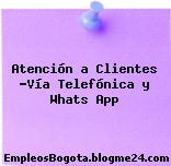 Atención a Clientes -Vía Telefónica y Whats App