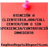ATENCIÓN A CLIENTES$10,000/CALL CENTER/CON O SIN EXPERIENCIA/CONTRATACIÓN INMEDIATA