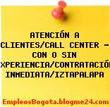 ATENCIÓN A CLIENTES/CALL CENTER – CON O SIN EXPERIENCIA/CONTRATACIÓN INMEDIATA/IZTAPALAPA