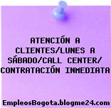 ATENCIÓN A CLIENTES/LUNES A SÁBADO/CALL CENTER/ CONTRATACIÓN INMEDIATA