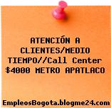 ATENCIÓN A CLIENTES/MEDIO TIEMPO//Call Center $4000 METRO APATLACO