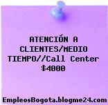 ATENCIÓN A CLIENTES/MEDIO TIEMPO//Call Center $4000