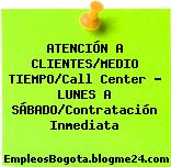 ATENCIÓN A CLIENTES/MEDIO TIEMPO/Call Center – LUNES A SÁBADO/Contratación Inmediata