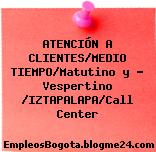 ATENCIÓN A CLIENTES/MEDIO TIEMPO/Matutino y – Vespertino /IZTAPALAPA/Call Center