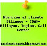 Atención al cliente Bilingüe – CDMX- Bilingue, Ingles, Call Center