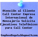 Atención al Cliente Call Center Empresa Internacional de Mensajería Solicita Ejecutivos Telefónicos para Call Center