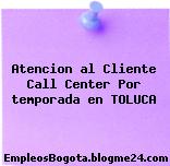 Atencion al Cliente Call Center Por temporada en TOLUCA