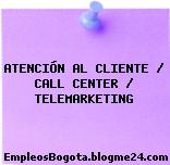 ATENCIÓN AL CLIENTE / CALL CENTER / TELEMARKETING