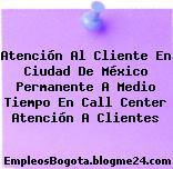 Atención Al Cliente En Ciudad De México Permanente A Medio Tiempo En Call Center Atención A Clientes