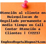 Atención al cliente en Huixquilucan de Degollado permanente a medio tiempo en Call Center Atención a Clientes | (V223)
