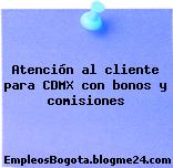 Atención al cliente para CDMX con bonos y comisiones