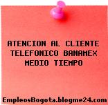 ATENCION AL CLIENTE TELEFONICO BANAMEX MEDIO TIEMPO
