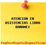 ATENCION EN ASISTENCIAS LIBRA BANAMEX