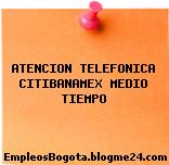 ATENCION TELEFONICA CITIBANAMEX MEDIO TIEMPO