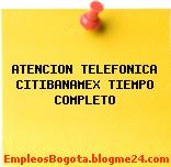 ATENCION TELEFONICA CITIBANAMEX TIEMPO COMPLETO