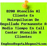 B200 Atención Al Cliente En Huixquilucan De Degollado Permanente A Medio Tiempo En Call Center Atención A Clientes