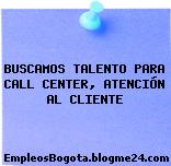 BUSCAMOS TALENTO PARA CALL CENTER, ATENCIÓN AL CLIENTE