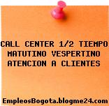 CALL CENTER 1/2 TIEMPO MATUTINO VESPERTINO ATENCION A CLIENTES