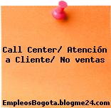 Call Center/ Atención a Cliente/ No ventas