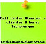 Call Center Atencion a clientes 6 horas Tecnoparque