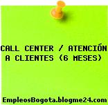 CALL CENTER / ATENCIÓN A CLIENTES (6 MESES)