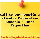 Call Center Atención a clientes Corporativo Bancario – Turno Vespertino