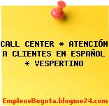 CALL CENTER * ATENCIÓN A CLIENTES EN ESPAÑOL * VESPERTINO