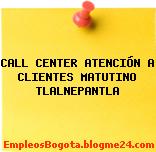 CALL CENTER ATENCIÓN A CLIENTES MATUTINO TLALNEPANTLA